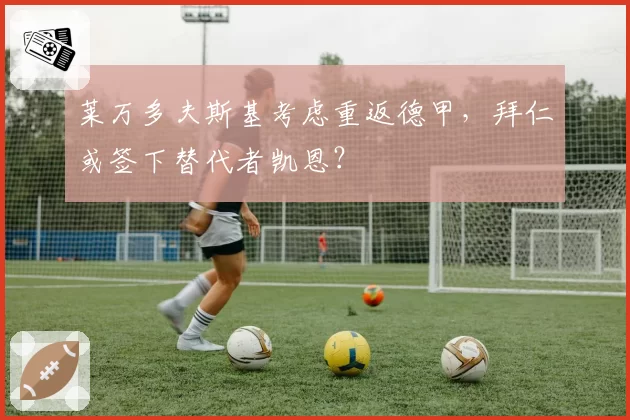 莱万多夫斯基考虑重返德甲，拜仁或签下替代者凯恩？