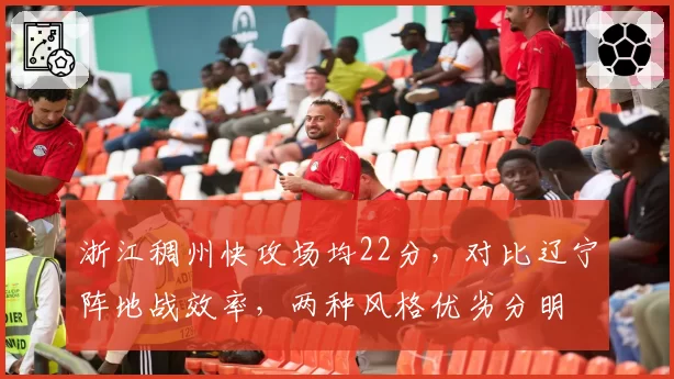 浙江稠州快攻场均22分，对比辽宁阵地战效率，两种风格优劣分明
