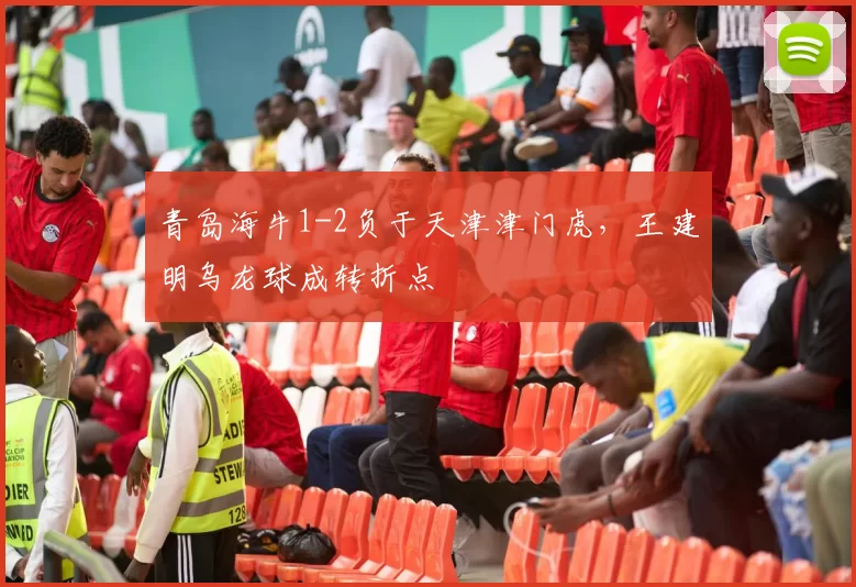 青岛海牛1-2负于天津津门虎，王建明乌龙球成转折点