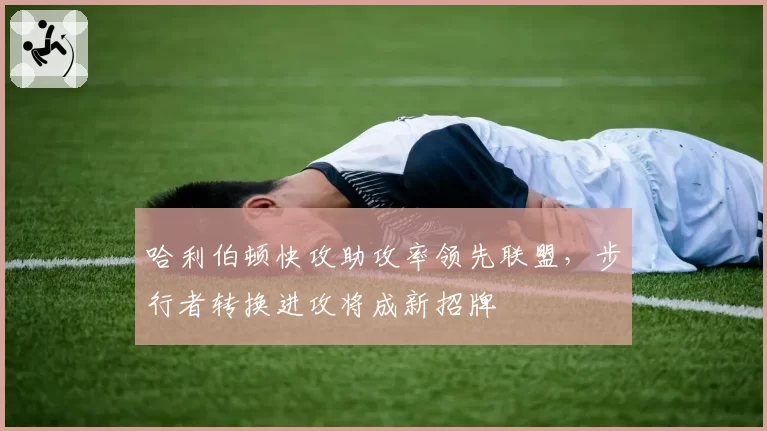 哈利伯顿快攻助攻率领先联盟，步行者转换进攻将成新招牌