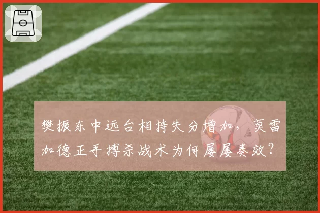 樊振东中远台相持失分增加,莫雷加德正手搏杀战术为何屡屡奏效?