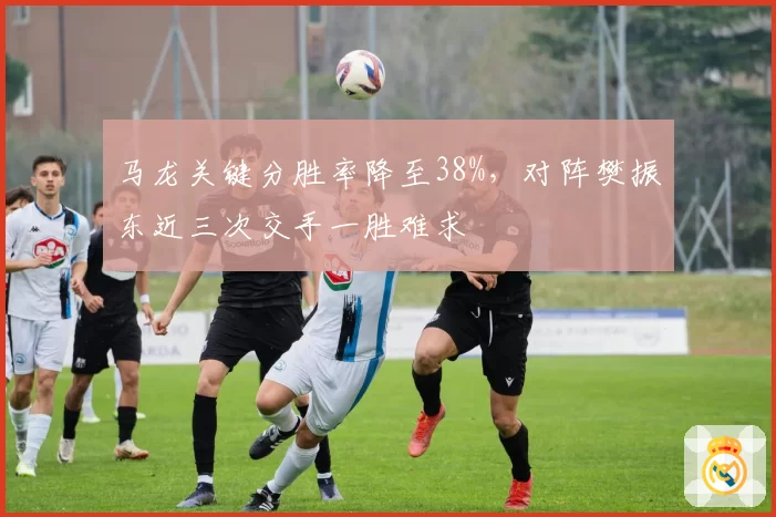 马龙关键分胜率降至38%，对阵樊振东近三次交手一胜难求