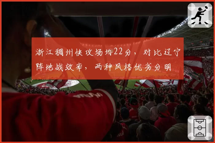 浙江稠州快攻场均22分,对比辽宁阵地战效率,两种风格优劣分明