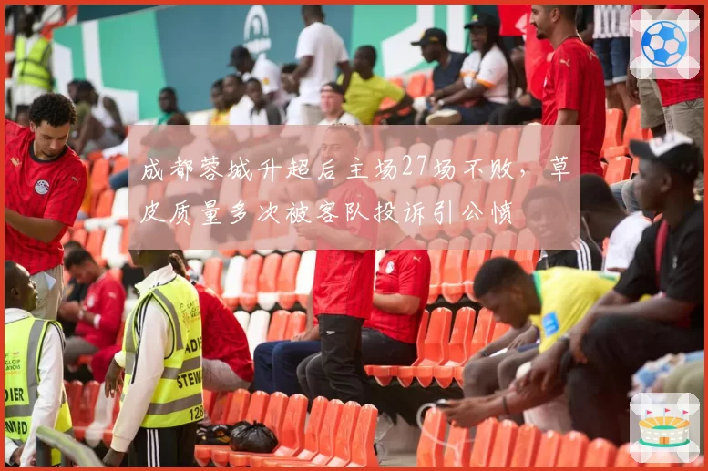 成都蓉城升超后主场27场不败，草皮质量多次被客队投诉引公愤