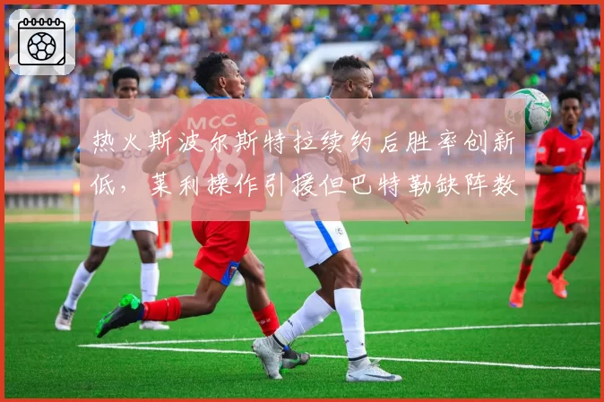 热火斯波尔斯特拉续约后胜率创新低,莱利操作引援但巴特勒缺阵数达历史新高