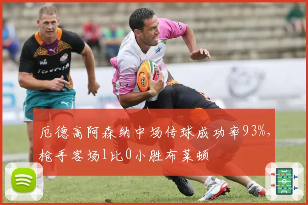 厄德高阿森纳中场传球成功率93%，枪手客场1比0小胜布莱顿